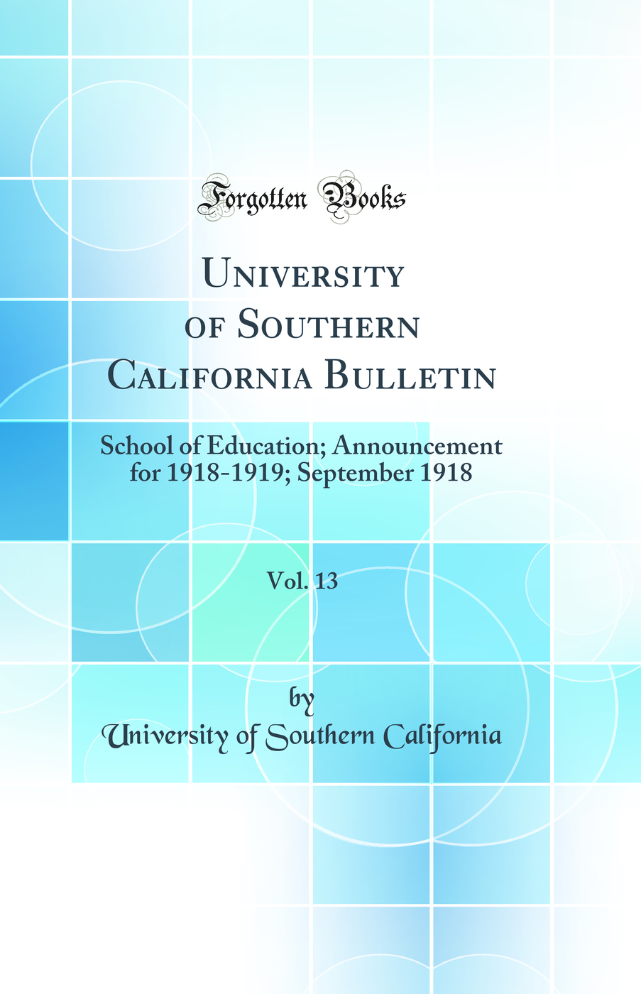 University of Southern California Bulletin, Vol. 13: School of Education; Announcement for 1918-1919; September 1918 (Classic Reprint)