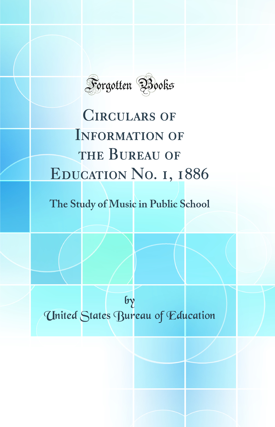 Circulars of Information of the Bureau of Education No. 1, 1886: The Study of Music in Public School (Classic Reprint)