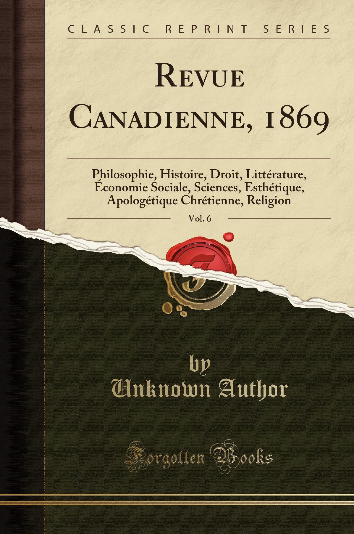 Revue Canadienne, 1869, Vol. 6: Philosophie, Histoire, Droit, Littérature, Économie Sociale, Sciences, Esthétique, Apologétique Chrétienne, Religion (Classic Reprint)