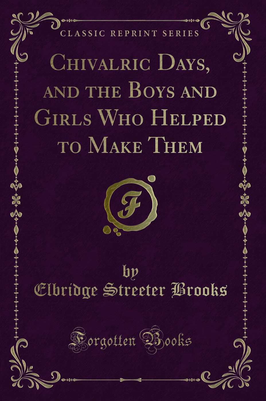 Chivalric Days, and the Boys and Girls Who Helped to Make Them (Classic Reprint)