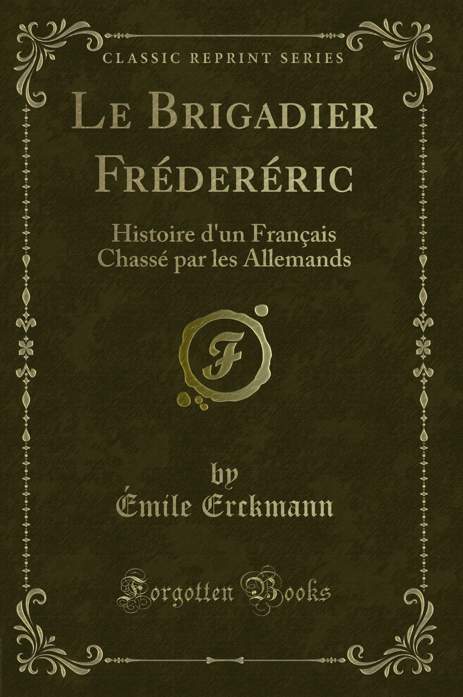 Le Brigadier Fréderéric: Histoire d''un Français Chassé par les Allemands (Classic Reprint)