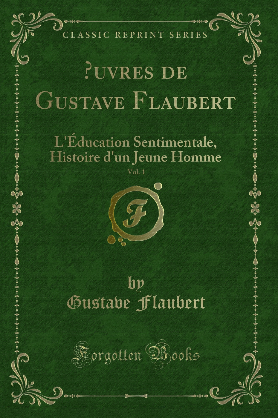 Œuvres de Gustave Flaubert, Vol. 1: L'Éducation Sentimentale, Histoire d'un Jeune Homme (Classic Reprint)