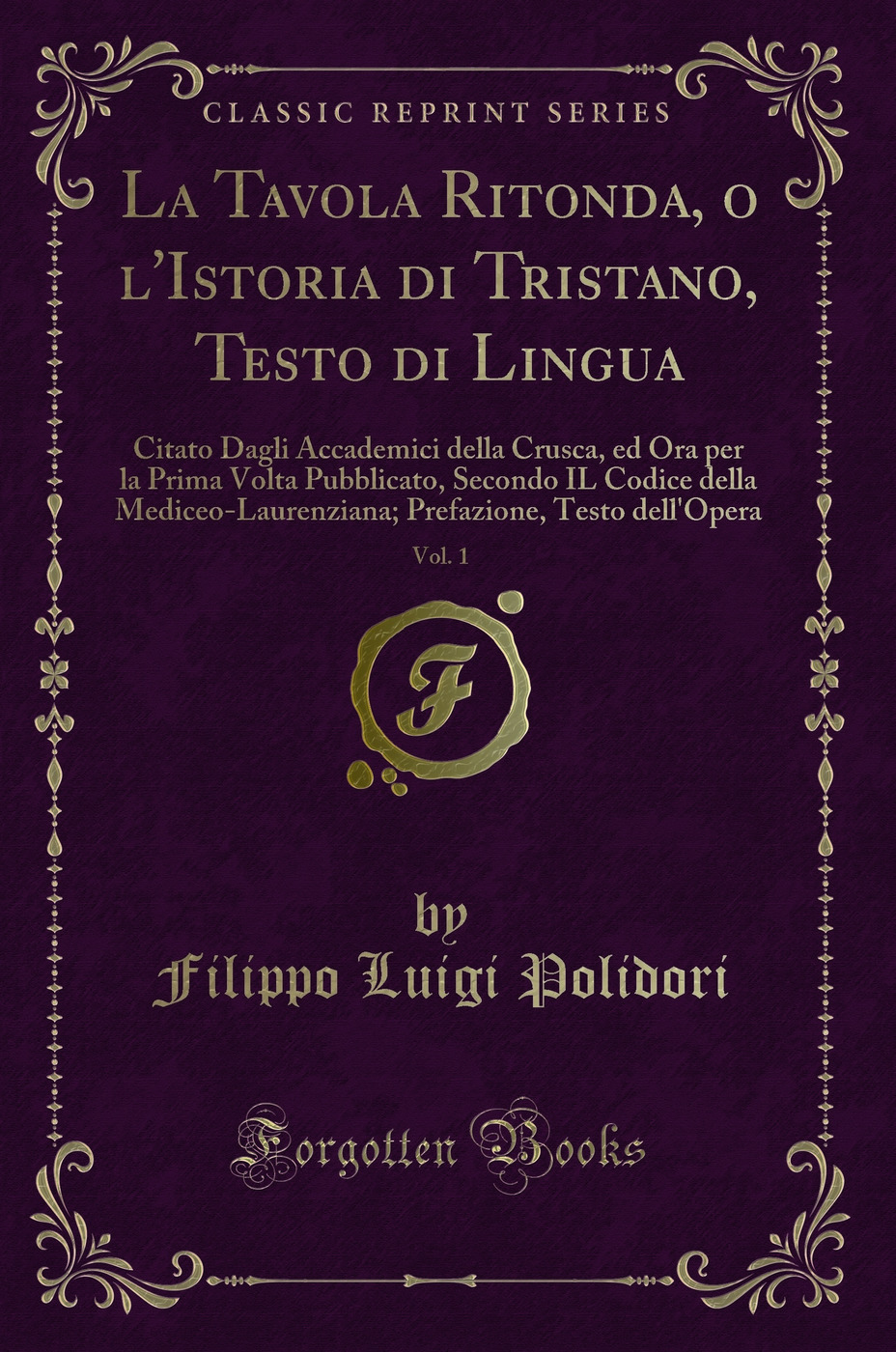 La Tavola Ritonda, o l'Istoria di Tristano, Testo di Lingua, Vol. 1: Citato Dagli Accademici della Crusca, ed Ora per la Prima Volta Pubblicato, Secondo IL Codice della Mediceo-Laurenziana; Prefazione, Testo dell'Opera (Classic Reprint)