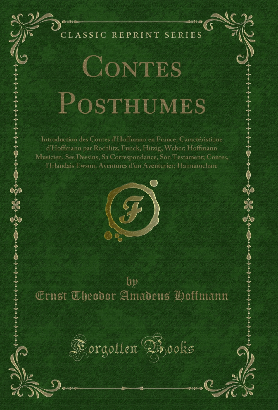 Contes Posthumes: Introduction des Contes d'Hoffmann en France; Caractéristique d'Hoffmann par Rochlitz, Funck, Hitzig, Weber; Hoffmann Musicien, Ses Dessins, Sa Correspondance, Son Testament; Contes, l'Irlandais Ewson; Aventures d'un Aventurier; Haimatoc