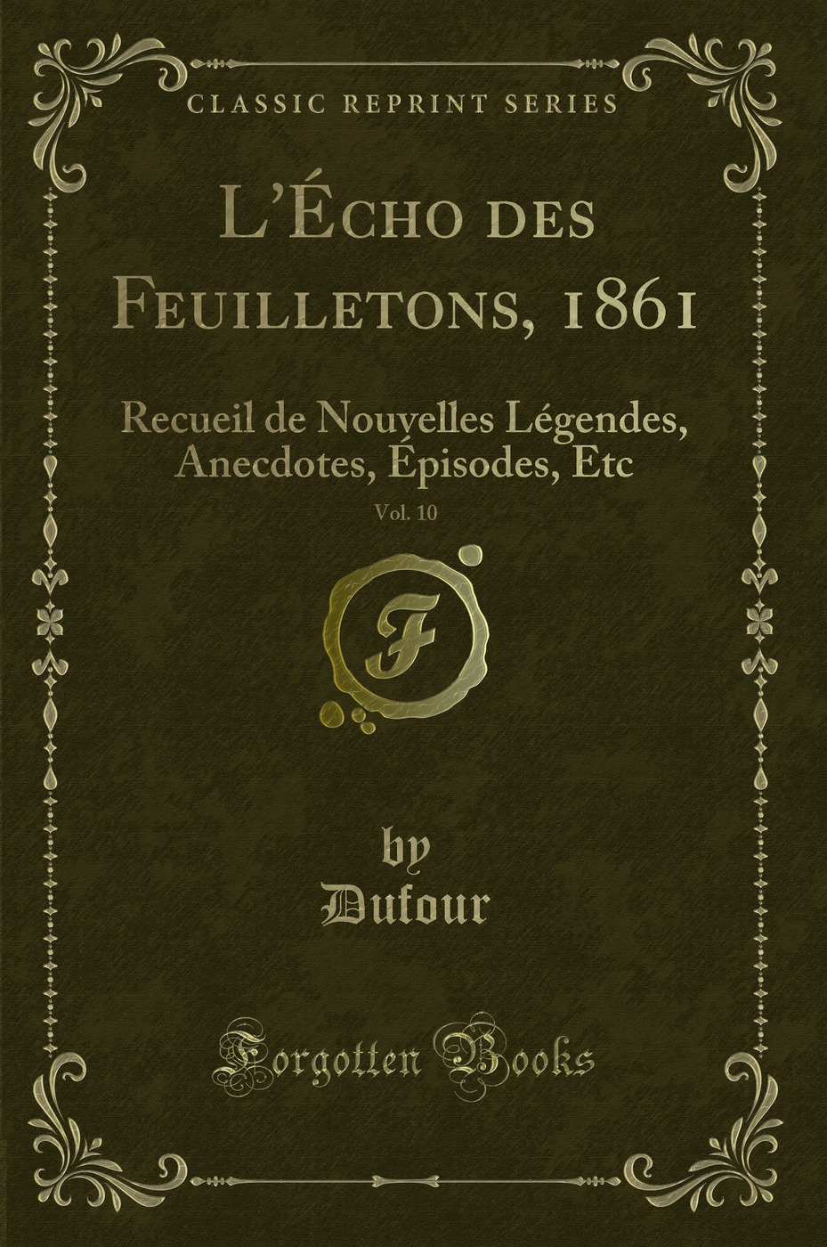 L''Écho des Feuilletons, 1861, Vol. 10: Recueil de Nouvelles Légendes, Anecdotes, Épisodes, Etc (Classic Reprint)