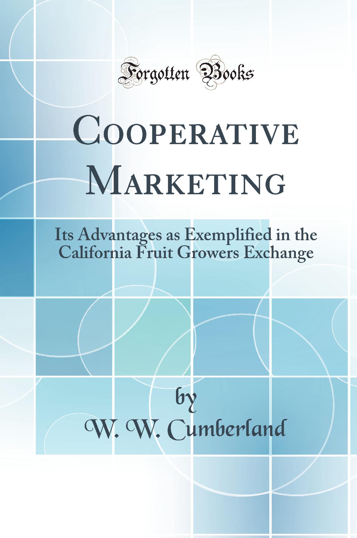 Cooperative Marketing: Its Advantages as Exemplified in the California Fruit Growers Exchange (Classic Reprint)