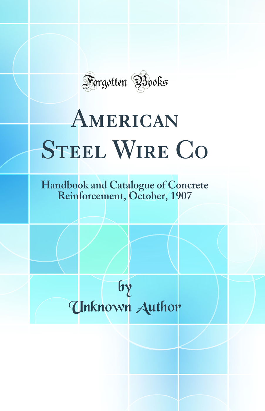 American Steel Wire Co: Handbook and Catalogue of Concrete Reinforcement, October, 1907 (Classic Reprint)