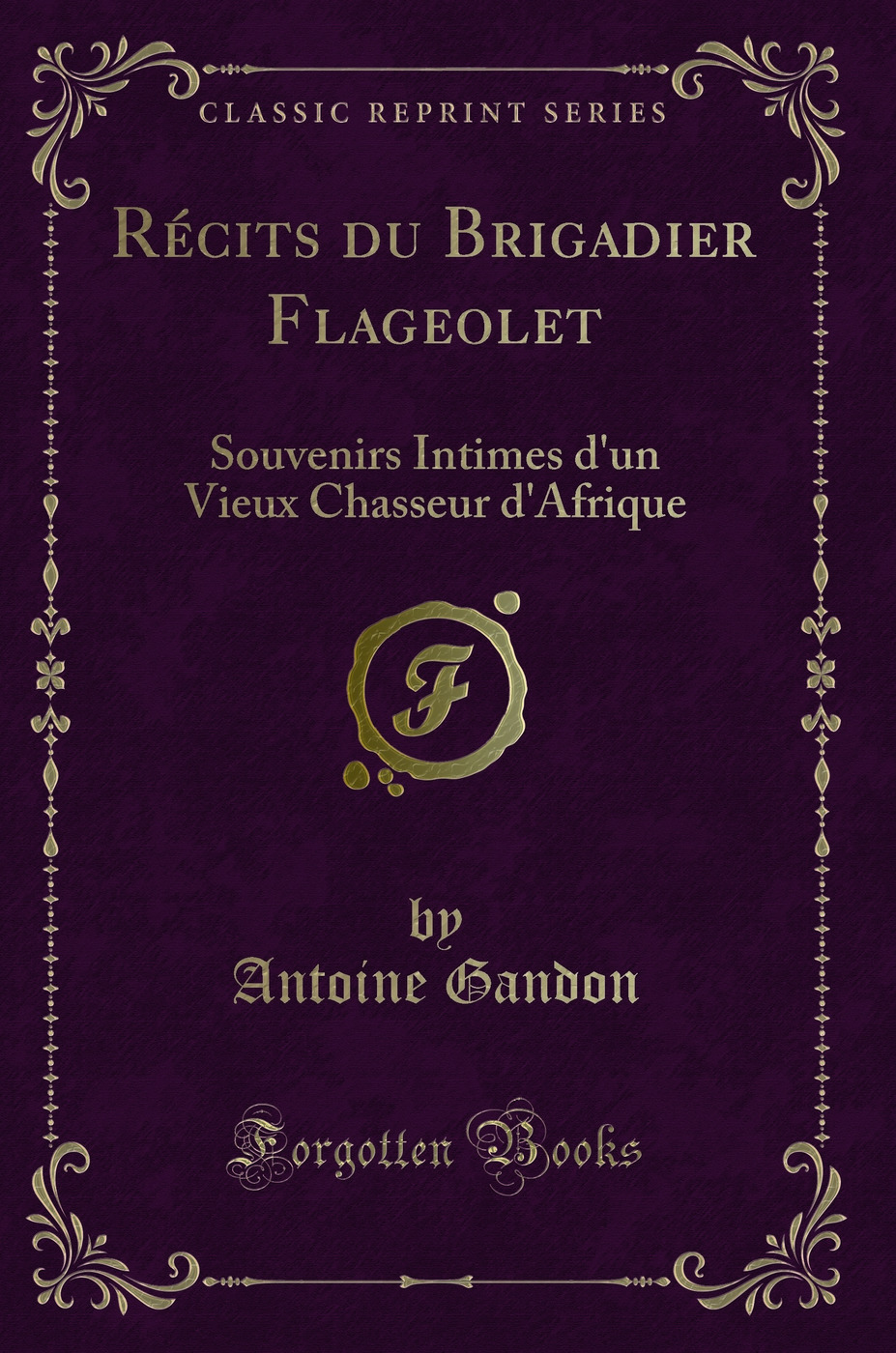 Récits du Brigadier Flageolet: Souvenirs Intimes d'un Vieux Chasseur d'Afrique (Classic Reprint)
