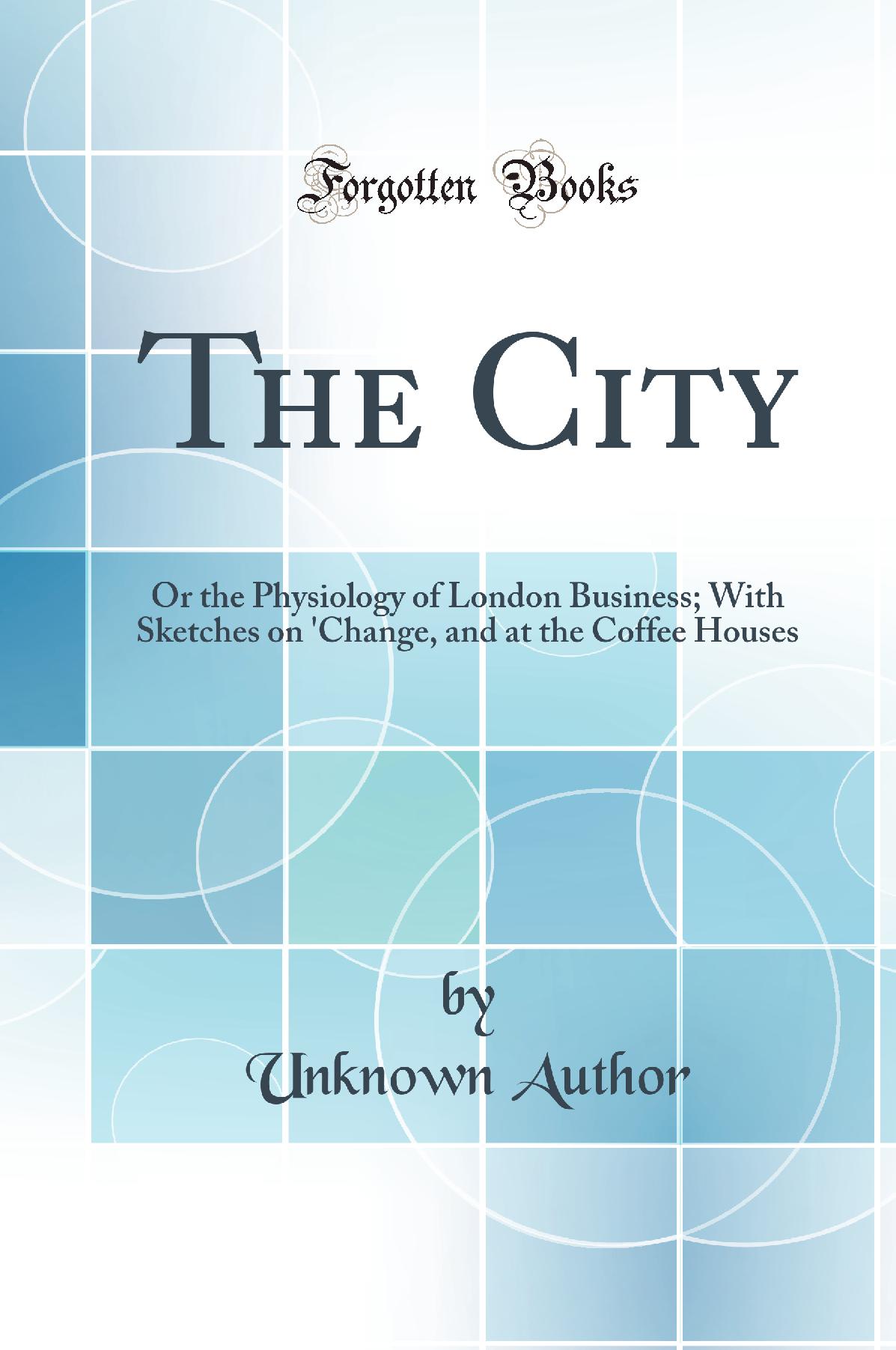 The City: Or the Physiology of London Business; With Sketches on 'Change, and at the Coffee Houses (Classic Reprint)