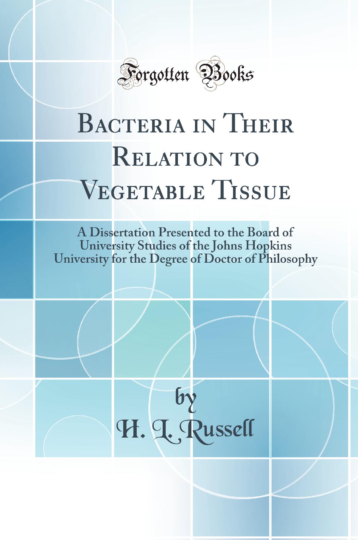 Bacteria in Their Relation to Vegetable Tissue: A Dissertation Presented to the Board of University Studies of the Johns Hopkins University for the Degree of Doctor of Philosophy (Classic Reprint)