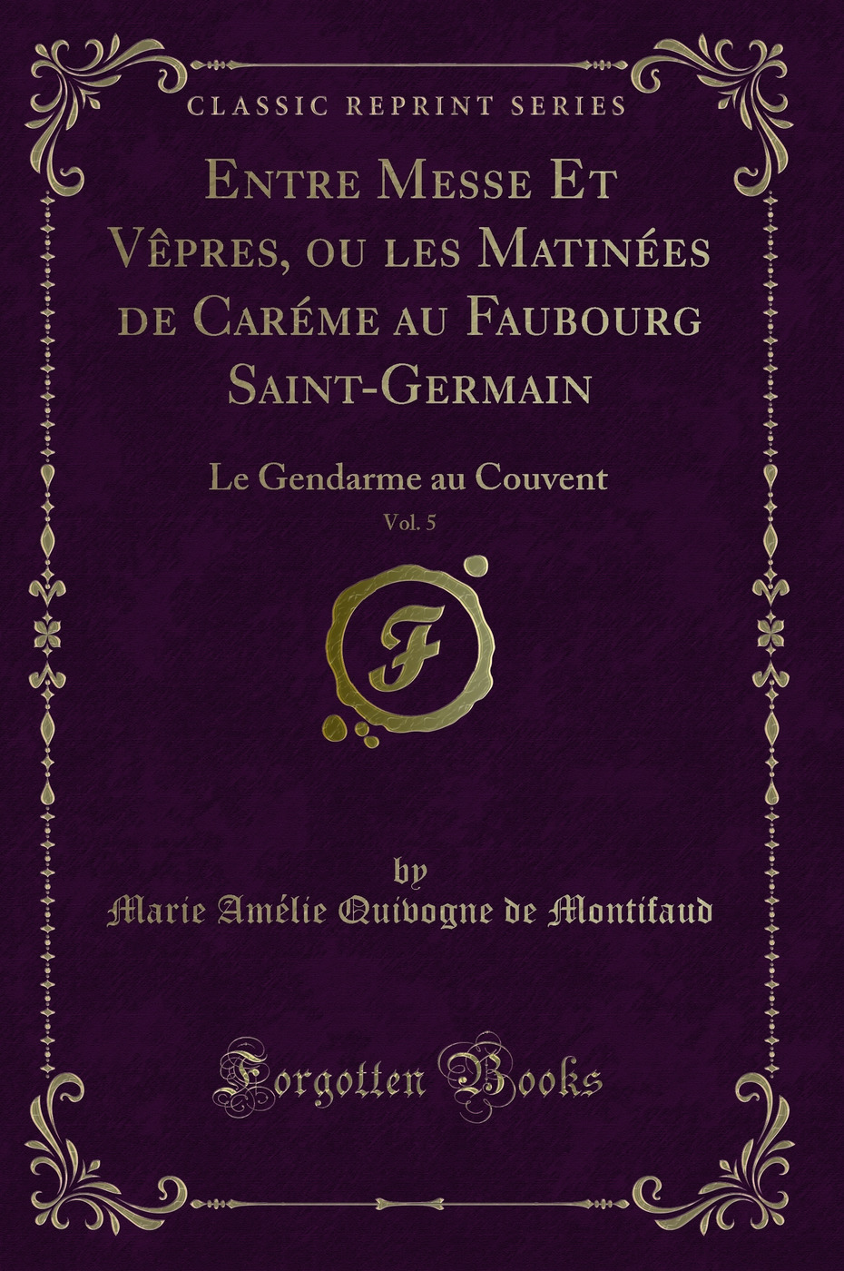 Entre Messe Et Vêpres, ou les Matinées de Caréme au Faubourg Saint-Germain, Vol. 5: Le Gendarme au Couvent (Classic Reprint)