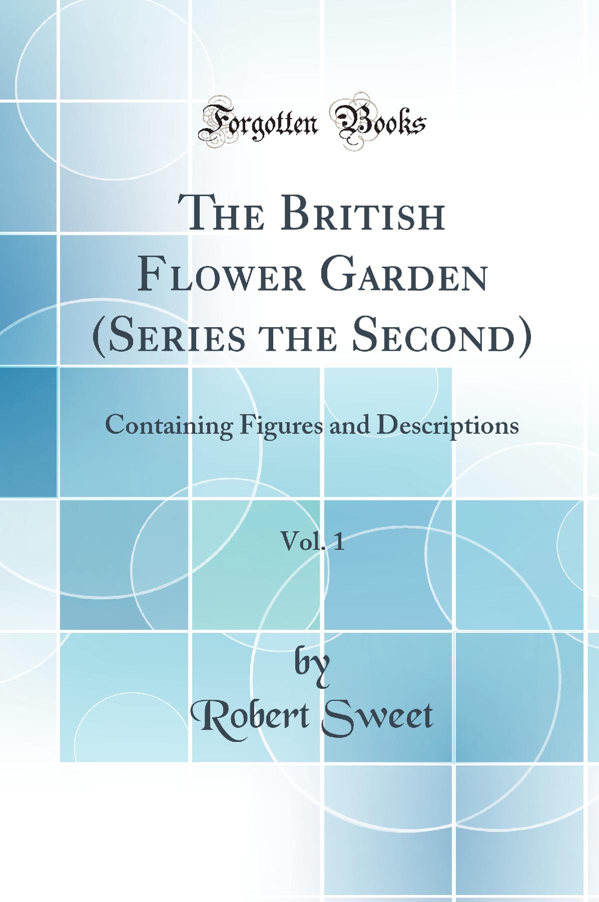 The British Flower Garden (Series the Second), Vol. 1: Containing Figures and Descriptions (Classic Reprint)
