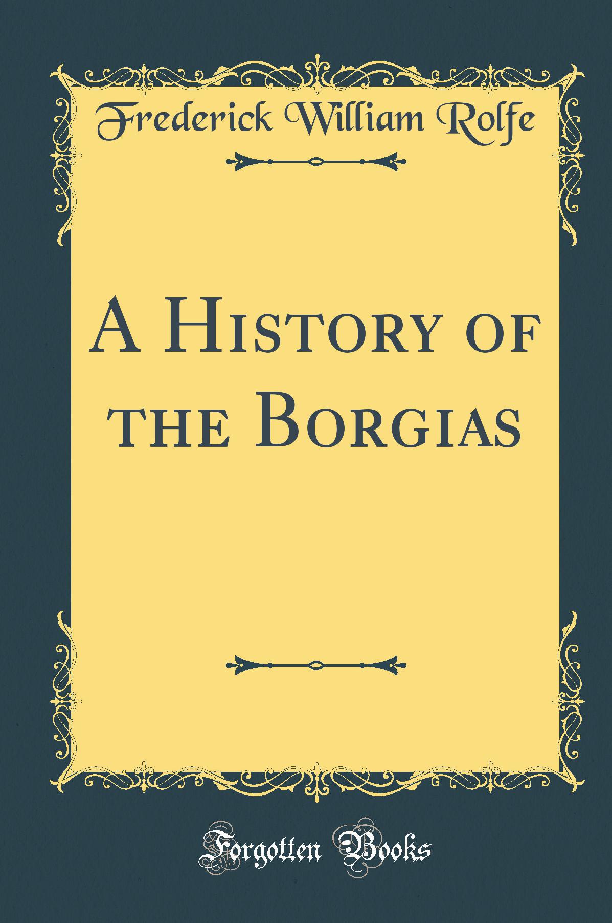 A History of the Borgias (Classic Reprint)