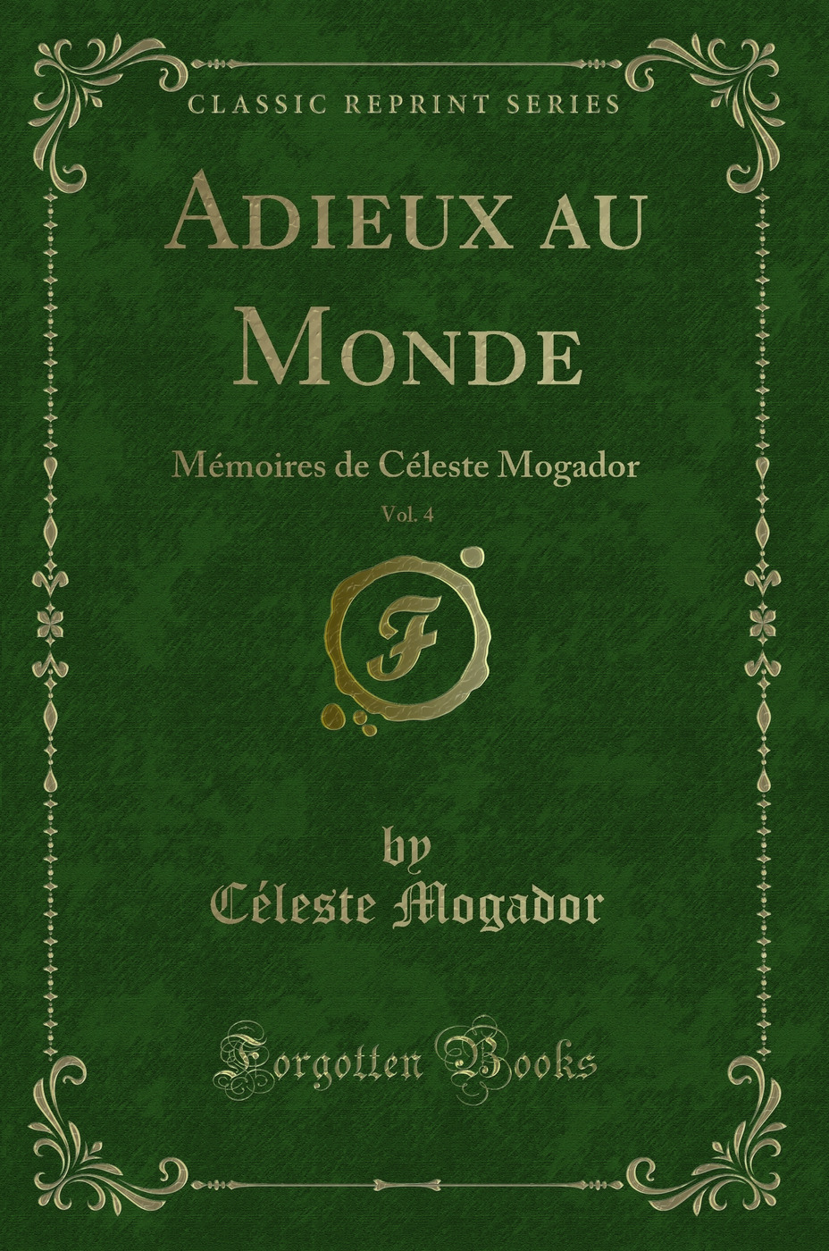 Adieux au Monde, Vol. 4: Mémoires de Céleste Mogador (Classic Reprint)