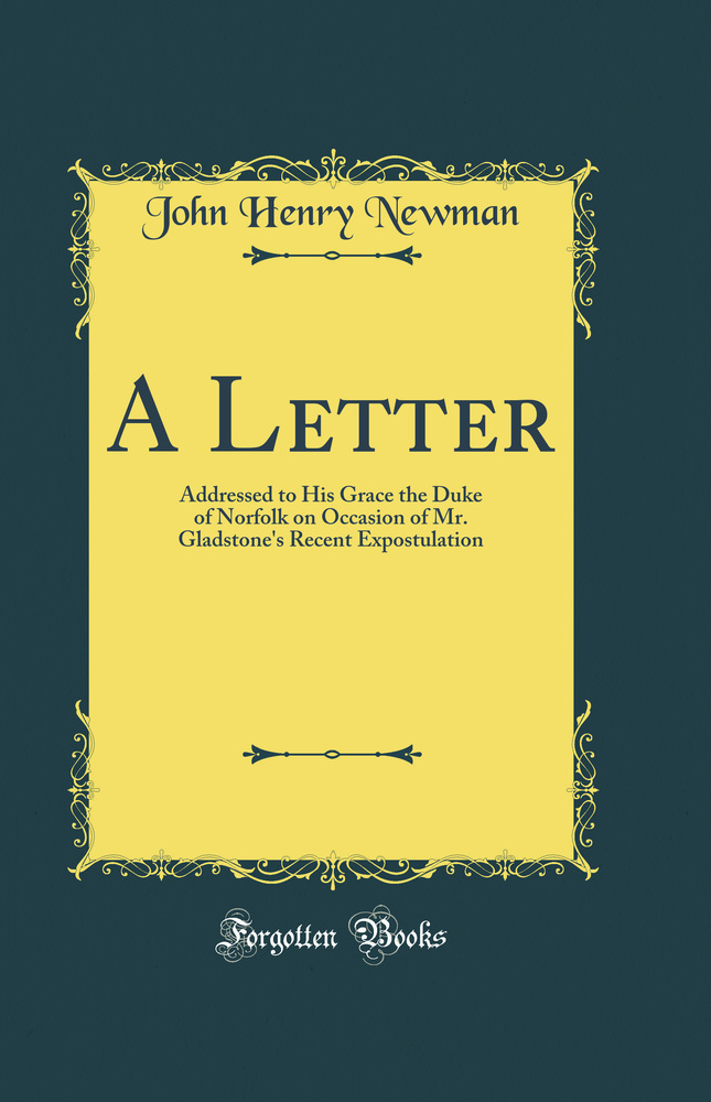 A Letter: Addressed to His Grace the Duke of Norfolk on Occasion of Mr. Gladstone''s Recent Expostulation (Classic Reprint)