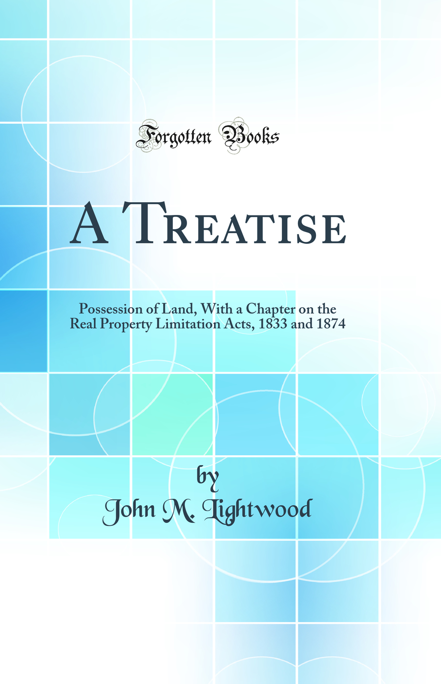 A Treatise: Possession of Land, With a Chapter on the Real Property Limitation Acts, 1833 and 1874 (Classic Reprint)