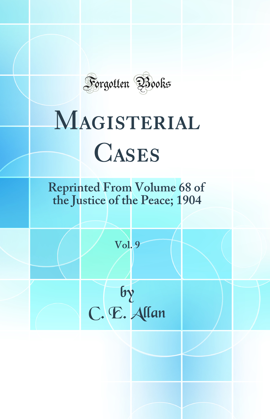 Magisterial Cases, Vol. 9: Reprinted From Volume 68 of the Justice of the Peace; 1904 (Classic Reprint)
