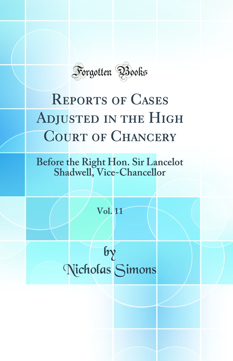 Reports of Cases Adjusted in the High Court of Chancery, Vol. 11: Before the Right Hon. Sir Lancelot Shadwell, Vice-Chancellor (Classic Reprint)