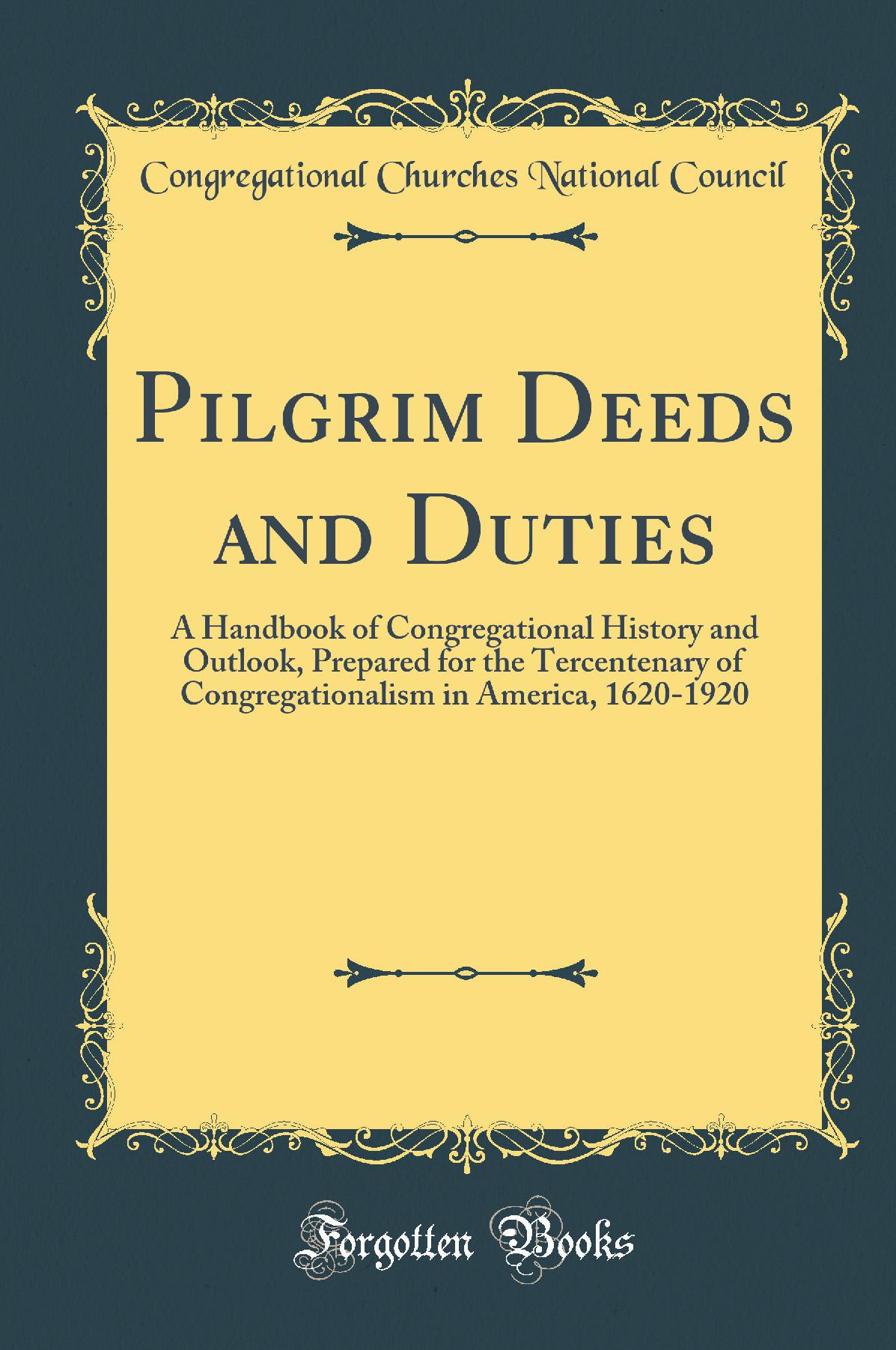 Pilgrim Deeds and Duties: A Handbook of Congregational History and Outlook, Prepared for the Tercentenary of Congregationalism in America, 1620-1920 (Classic Reprint)