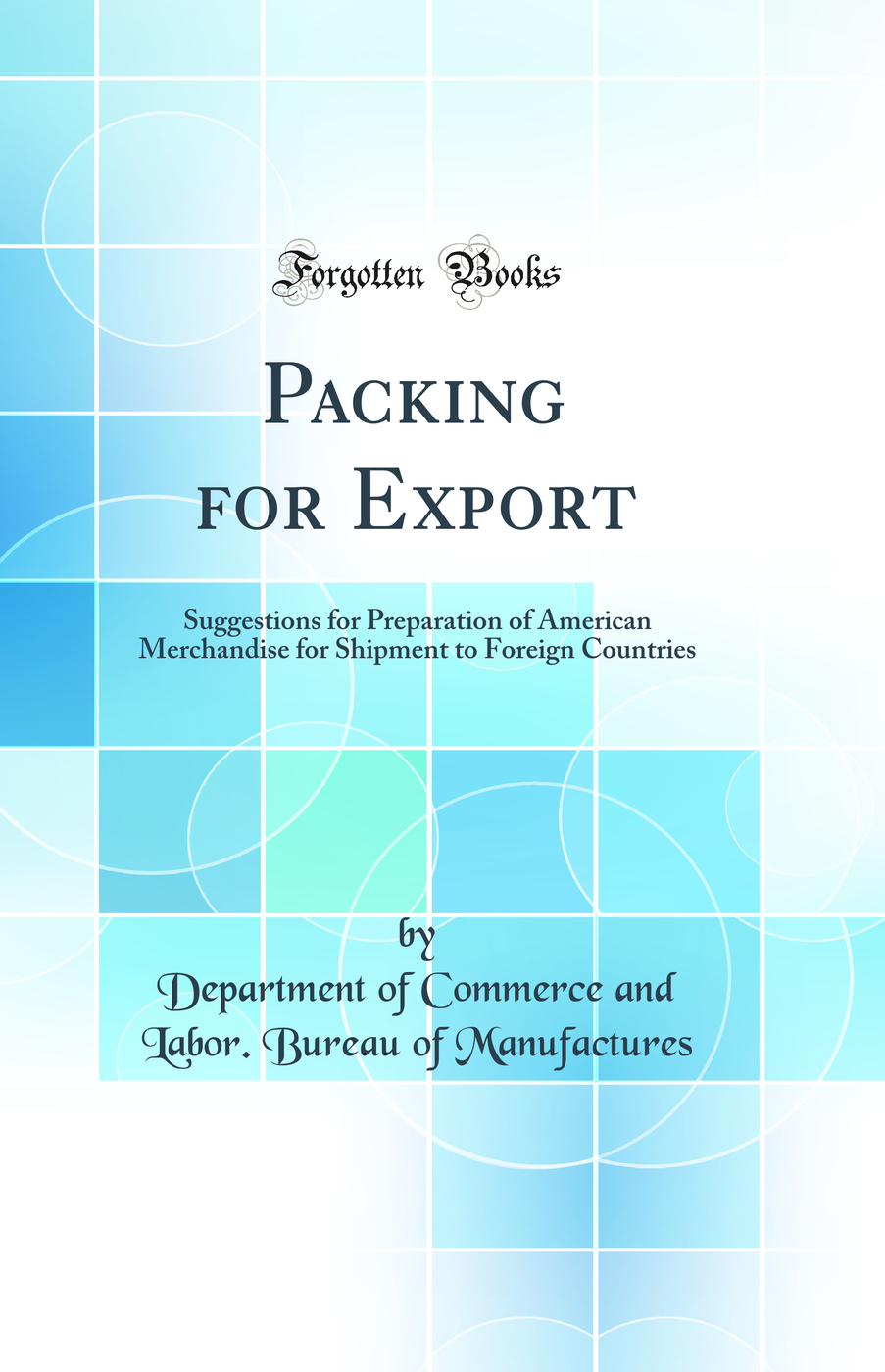 Packing for Export: Suggestions for Preparation of American Merchandise for Shipment to Foreign Countries (Classic Reprint)