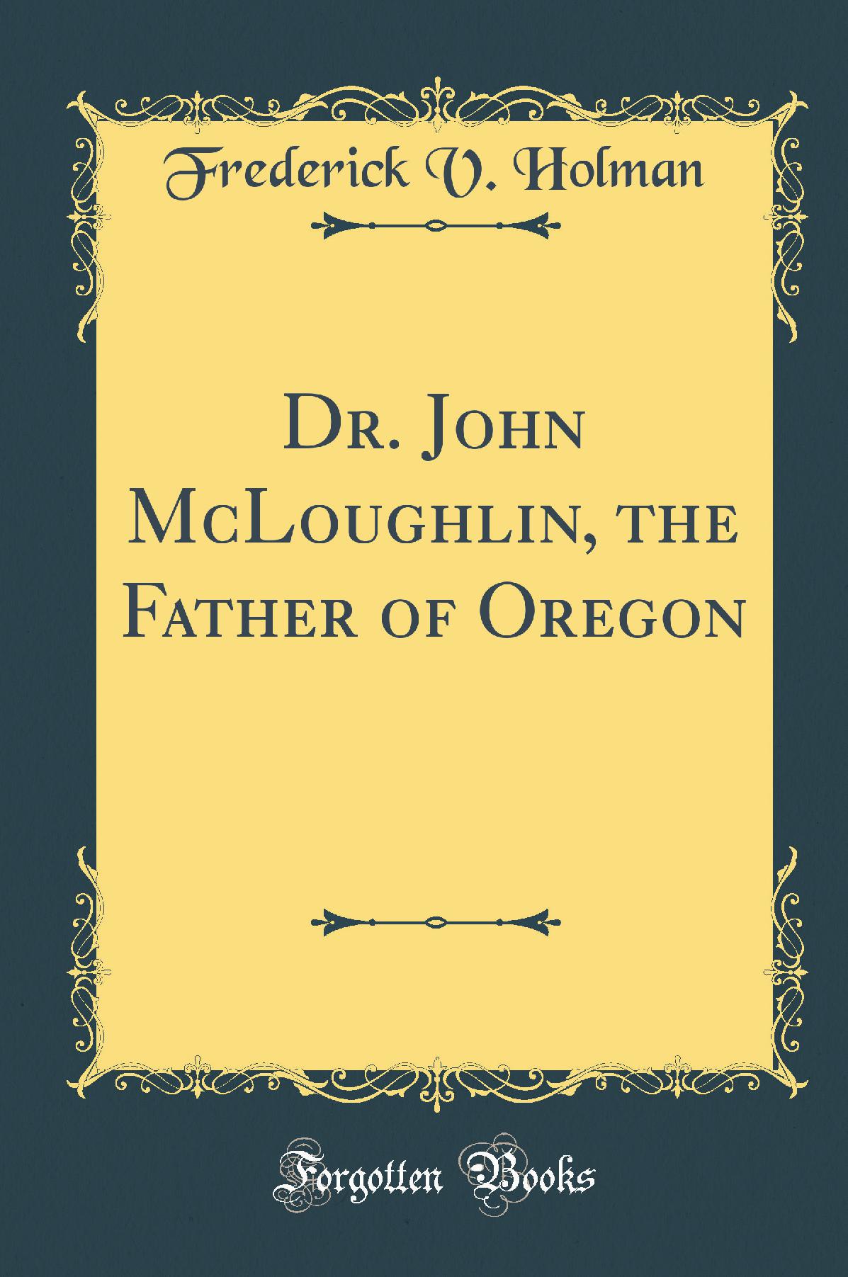 Dr. John McLoughlin, the Father of Oregon (Classic Reprint)