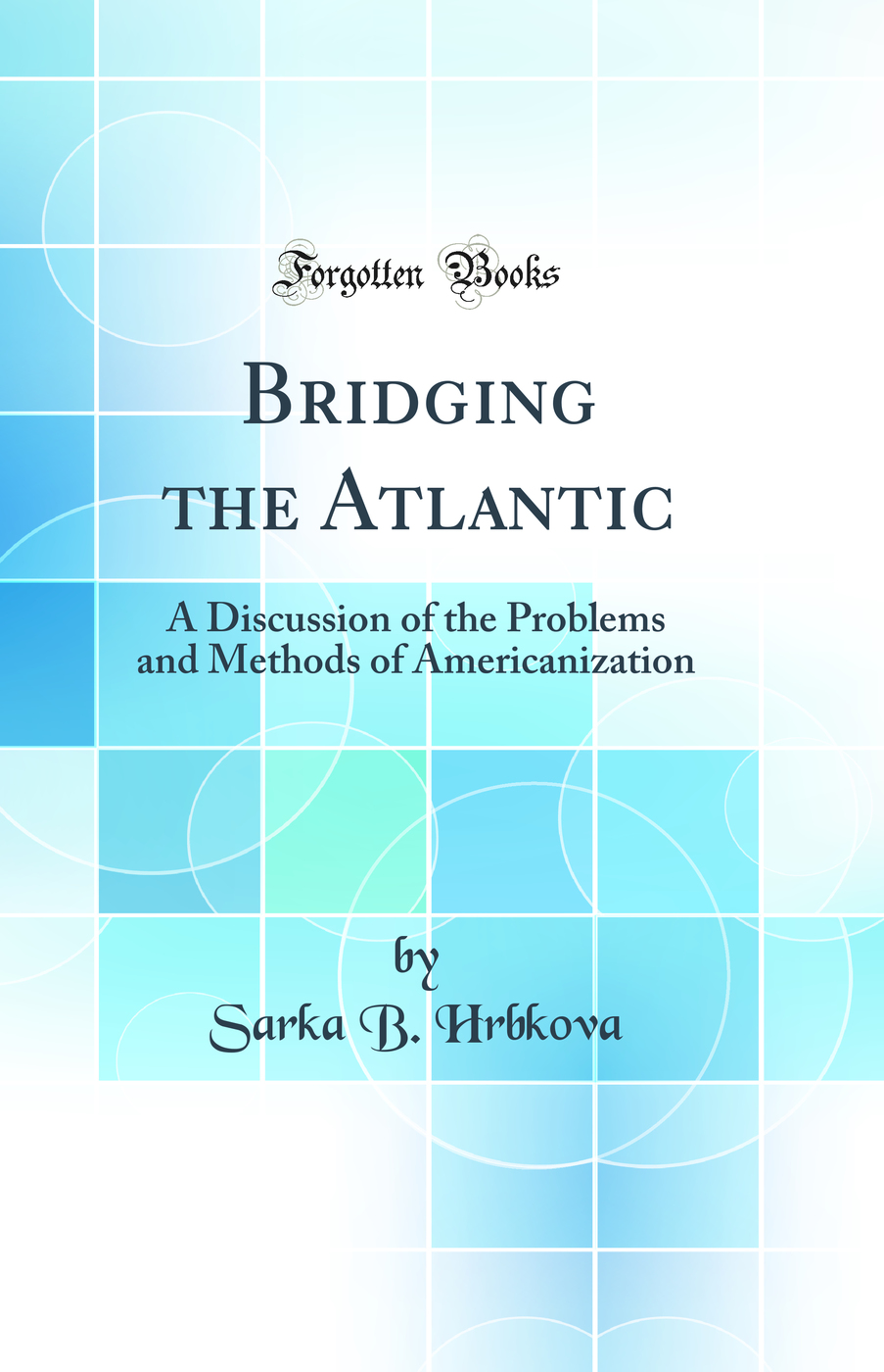 Bridging the Atlantic: A Discussion of the Problems and Methods of Americanization (Classic Reprint)