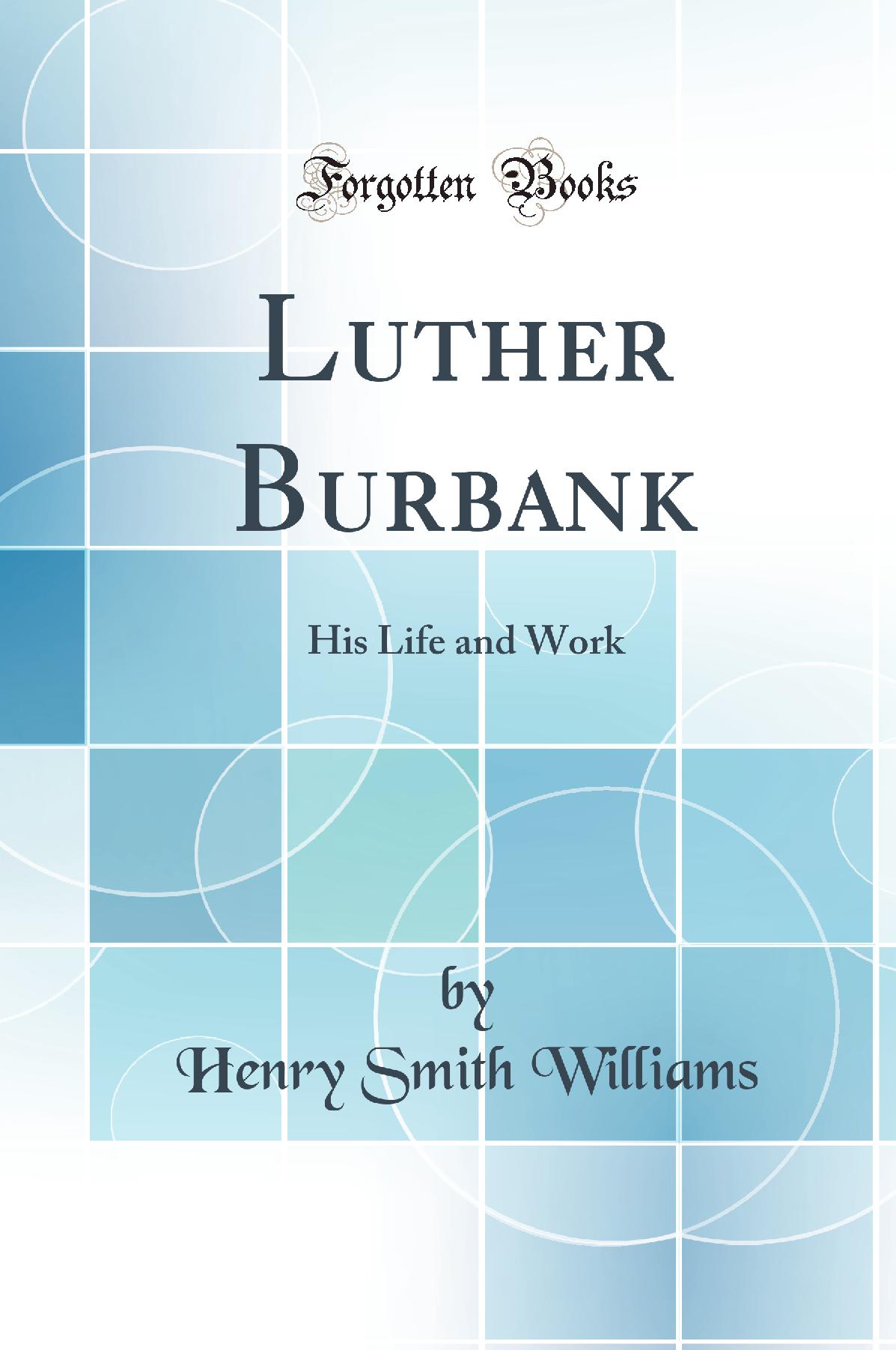 Luther Burbank: His Life and Work (Classic Reprint)