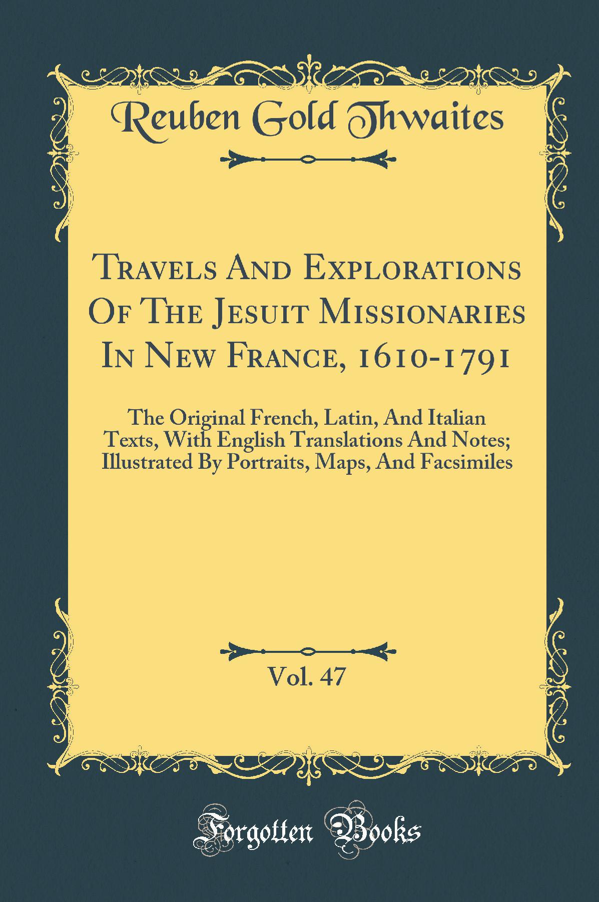 Travels And Explorations Of The Jesuit Missionaries In New France, 1610-1791, Vol. 47: The Original French, Latin, And Italian Texts, With English Translations And Notes; Illustrated By Portraits, Maps, And Facsimiles (Classic Reprint)