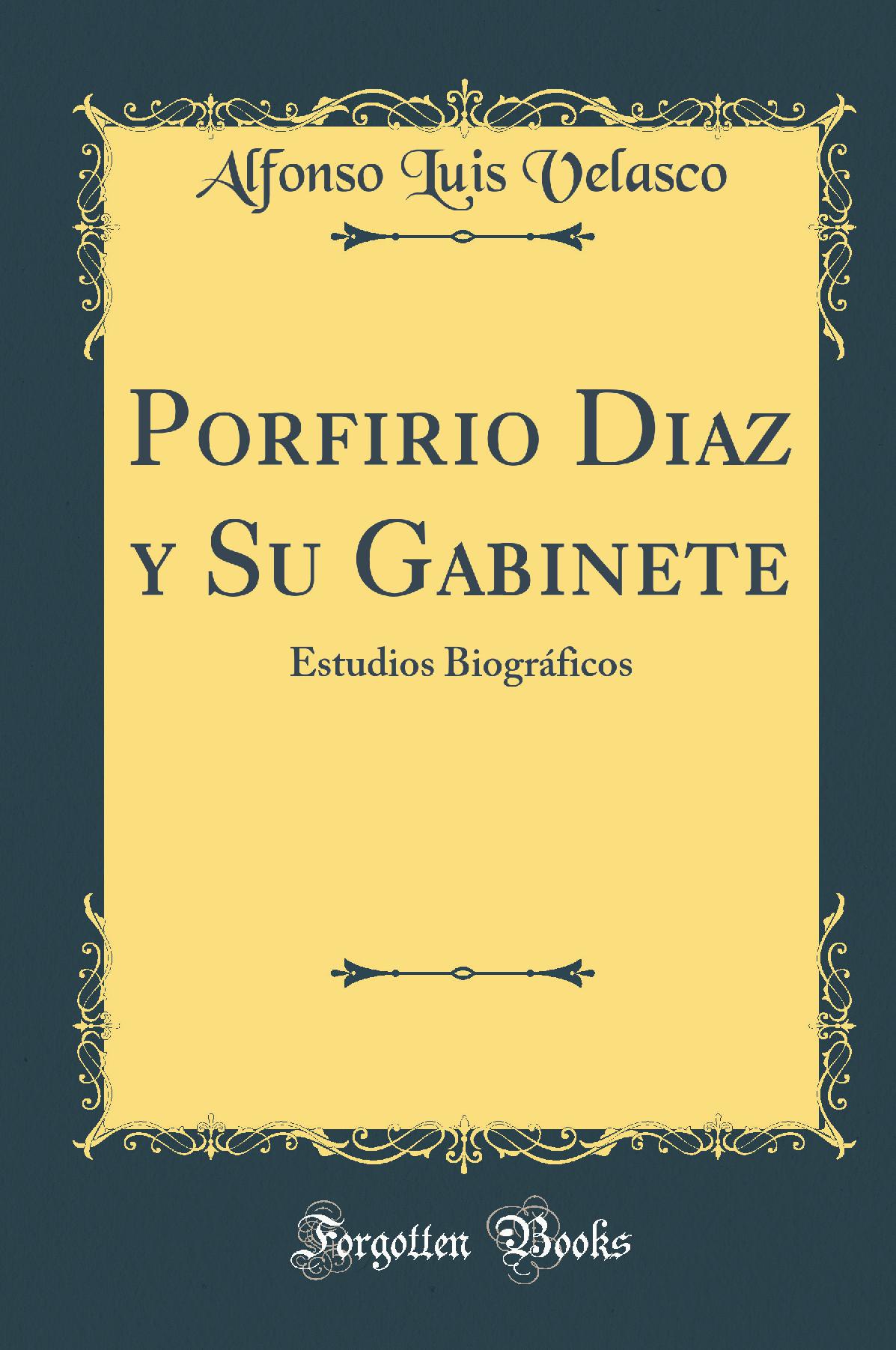 Porfirio Diaz y Su Gabinete: Estudios Biográficos (Classic Reprint)