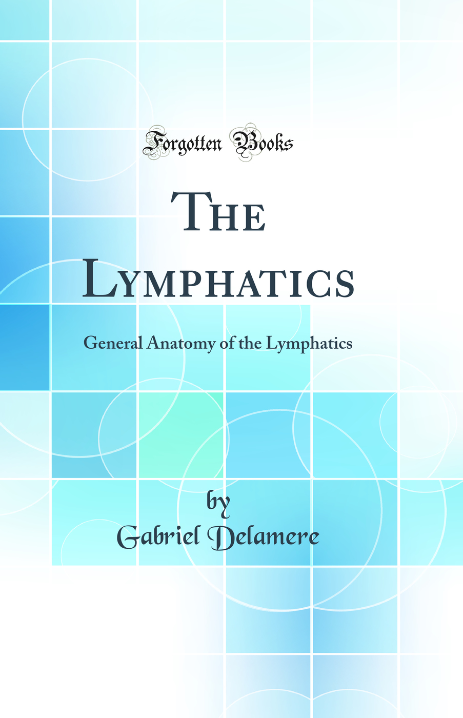 The Lymphatics: General Anatomy of the Lymphatics (Classic Reprint)