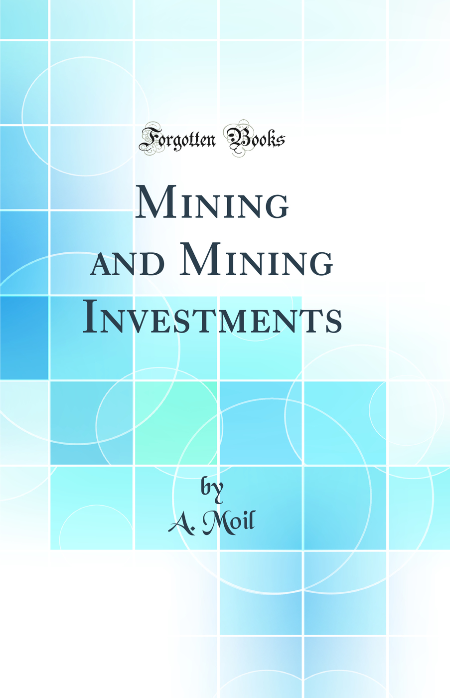 Mining and Mining Investments (Classic Reprint)