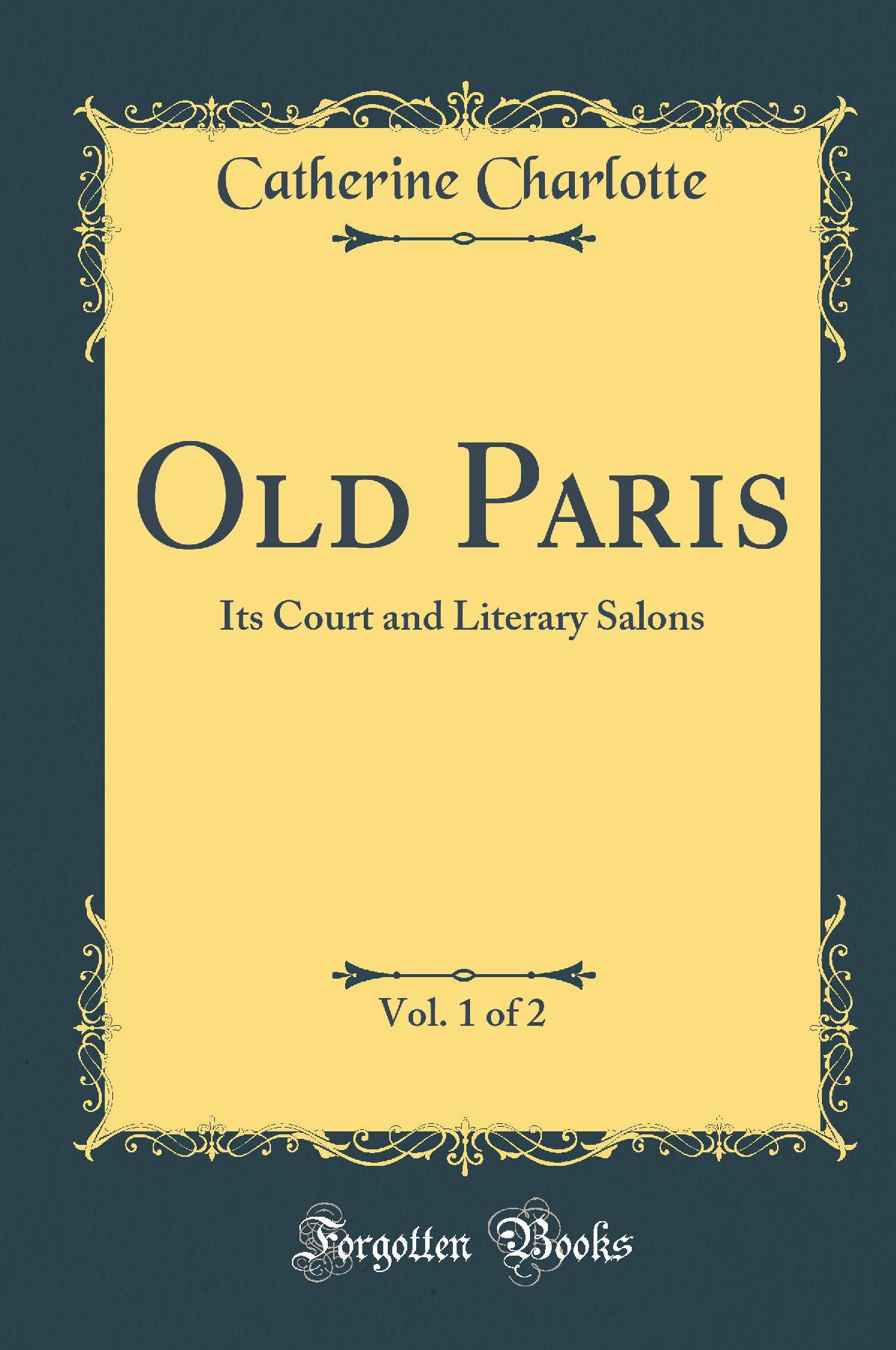 Old Paris, Vol. 1 of 2: Its Court and Literary Salons (Classic Reprint)