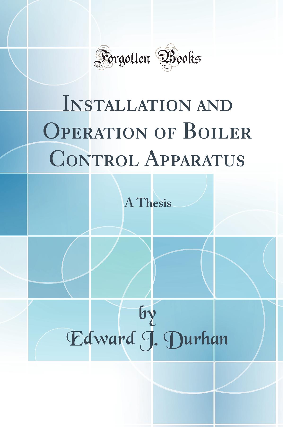 Installation and Operation of Boiler Control Apparatus: A Thesis (Classic Reprint)
