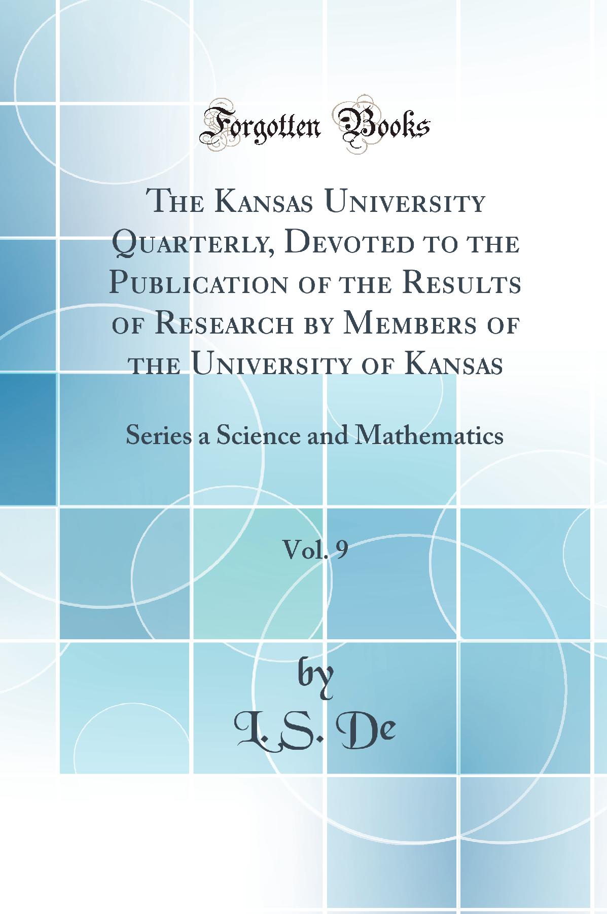 The Kansas University Quarterly, Devoted to the Publication of the Results of Research by Members of the University of Kansas, Vol. 9: Series a Science and Mathematics (Classic Reprint)
