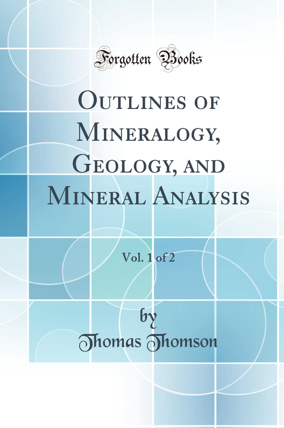 Outlines of Mineralogy, Geology, and Mineral Analysis, Vol. 1 of 2 (Classic Reprint)