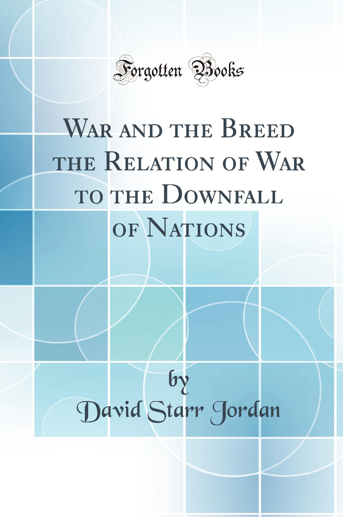 War and the Breed the Relation of War to the Downfall of Nations (Classic Reprint)
