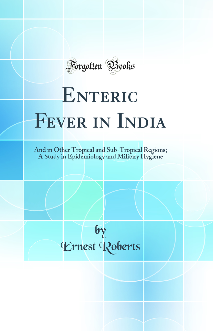 Enteric Fever in India: And in Other Tropical and Sub-Tropical Regions; A Study in Epidemiology and Military Hygiene (Classic Reprint)
