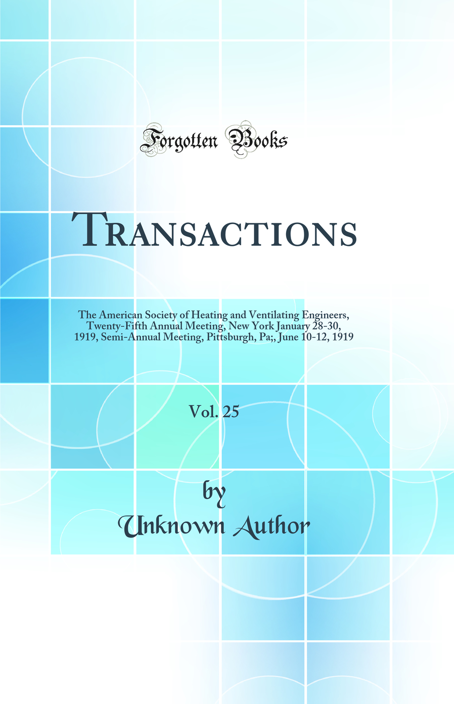 Transactions, Vol. 25: The American Society of Heating and Ventilating Engineers, Twenty-Fifth Annual Meeting, New York January 28-30, 1919, Semi-Annual Meeting, Pittsburgh, Pa;, June 10-12, 1919 (Classic Reprint)