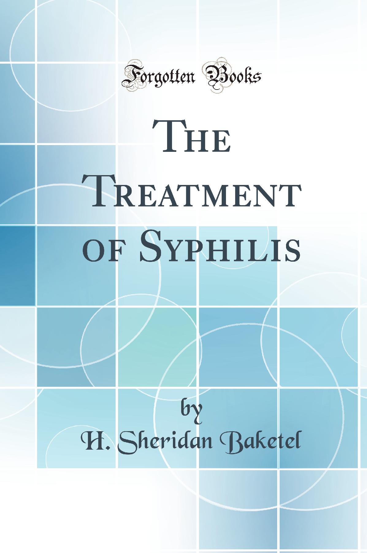 The Treatment of Syphilis (Classic Reprint)
