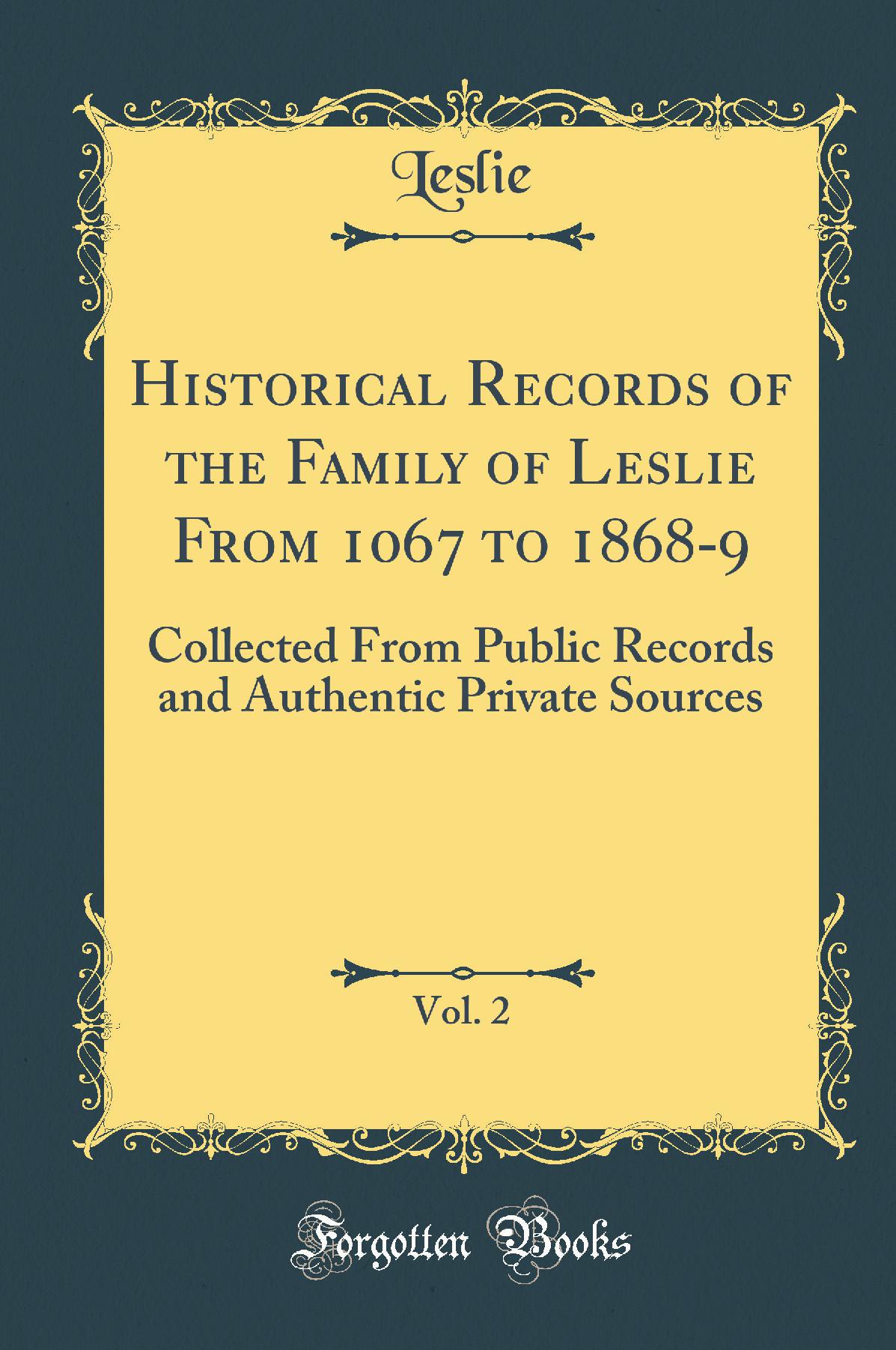 Historical Records of the Family of Leslie From 1067 to 1868-9, Vol. 2: Collected From Public Records and Authentic Private Sources (Classic Reprint)