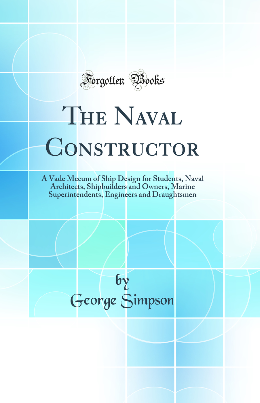 The Naval Constructor: A Vade Mecum of Ship Design for Students, Naval Architects, Shipbuilders and Owners, Marine Superintendents, Engineers and Draughtsmen (Classic Reprint)