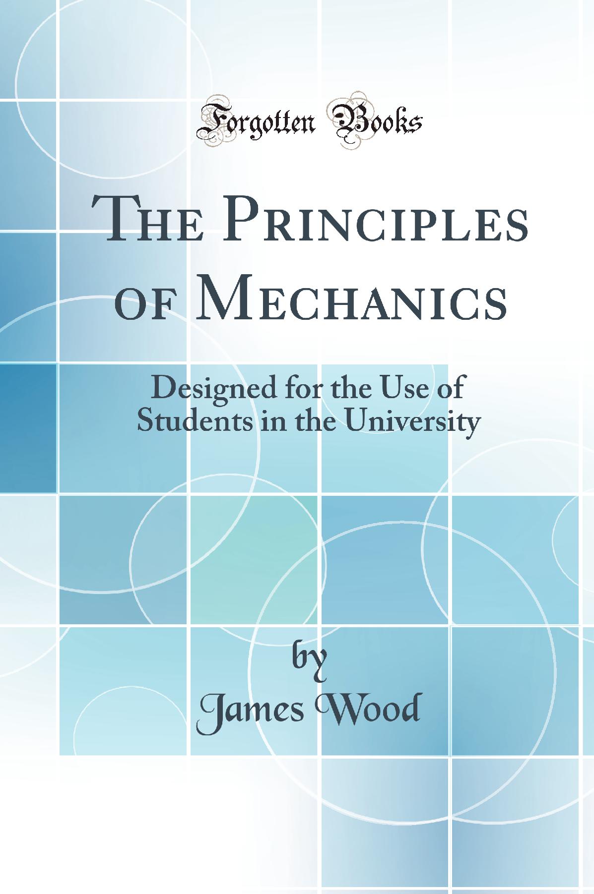 The Principles of Mechanics: Designed for the Use of Students in the University (Classic Reprint)