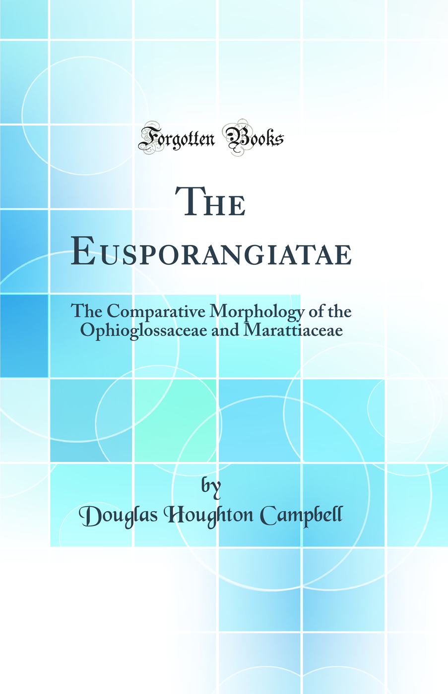 The Eusporangiatae: The Comparative Morphology of the Ophioglossaceae and Marattiaceae (Classic Reprint)