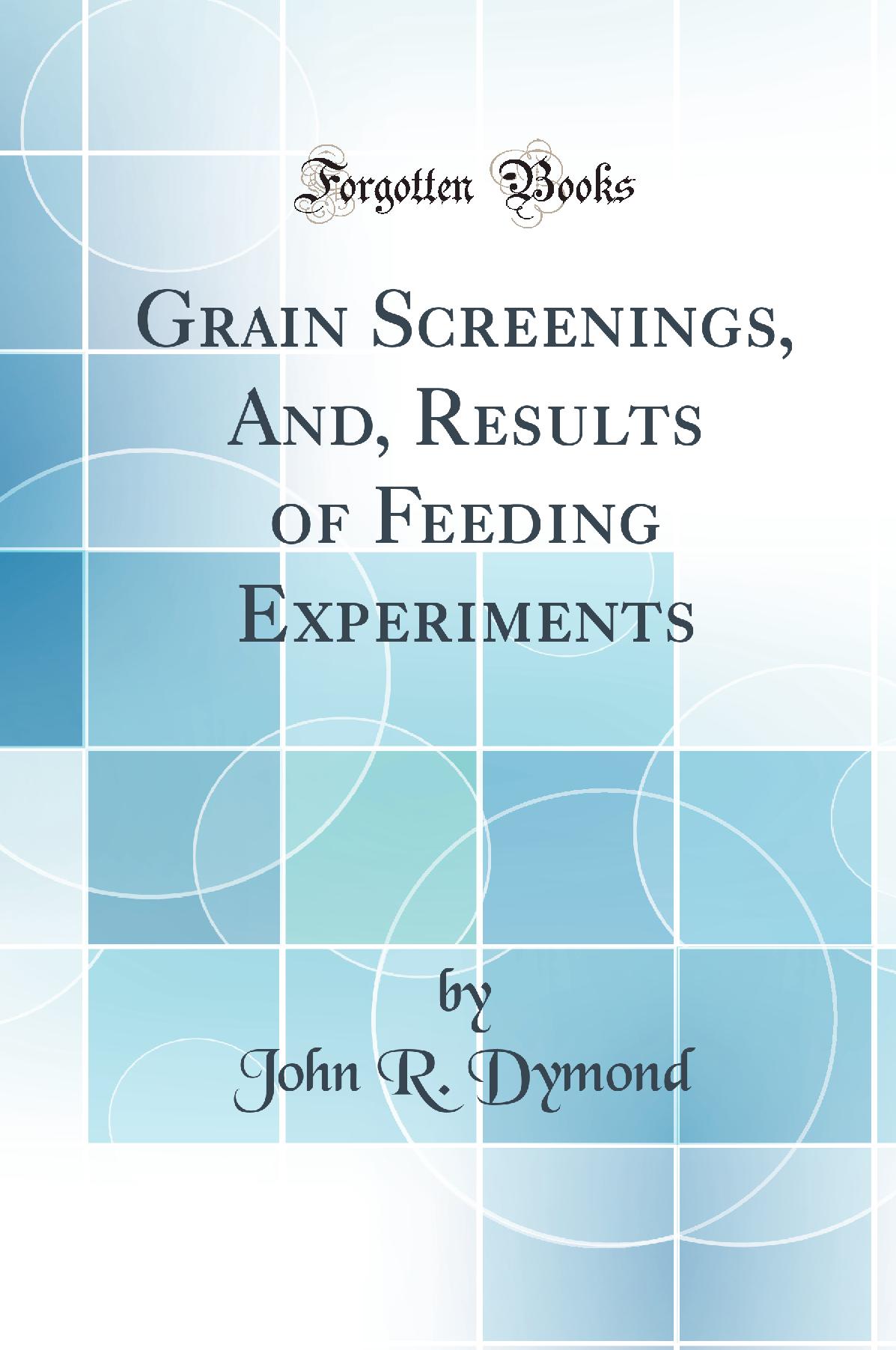 Grain Screenings, And, Results of Feeding Experiments (Classic Reprint)