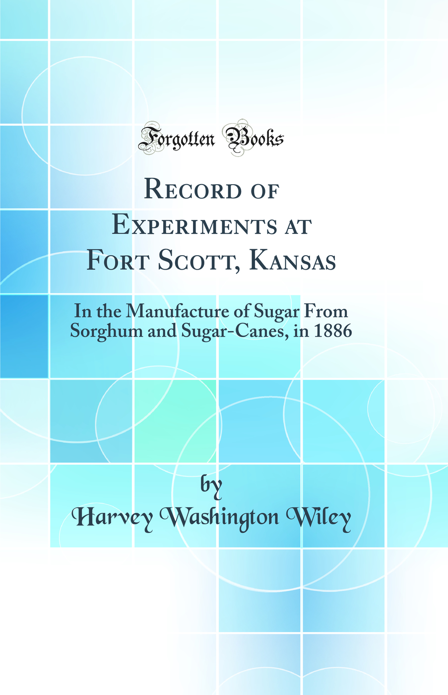 Record of Experiments at Fort Scott, Kansas: In the Manufacture of Sugar From Sorghum and Sugar-Canes, in 1886 (Classic Reprint)