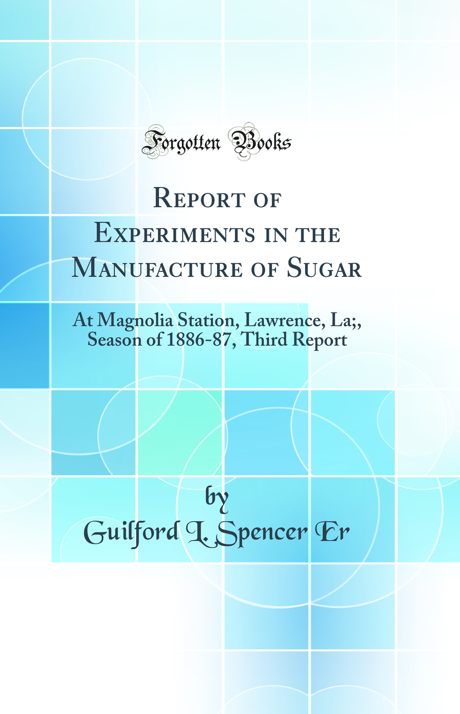 Report of Experiments in the Manufacture of Sugar: At Magnolia Station, Lawrence, La;, Season of 1886-87, Third Report (Classic Reprint)