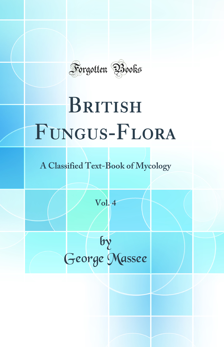 British Fungus-Flora, Vol. 4: A Classified Text-Book of Mycology (Classic Reprint)