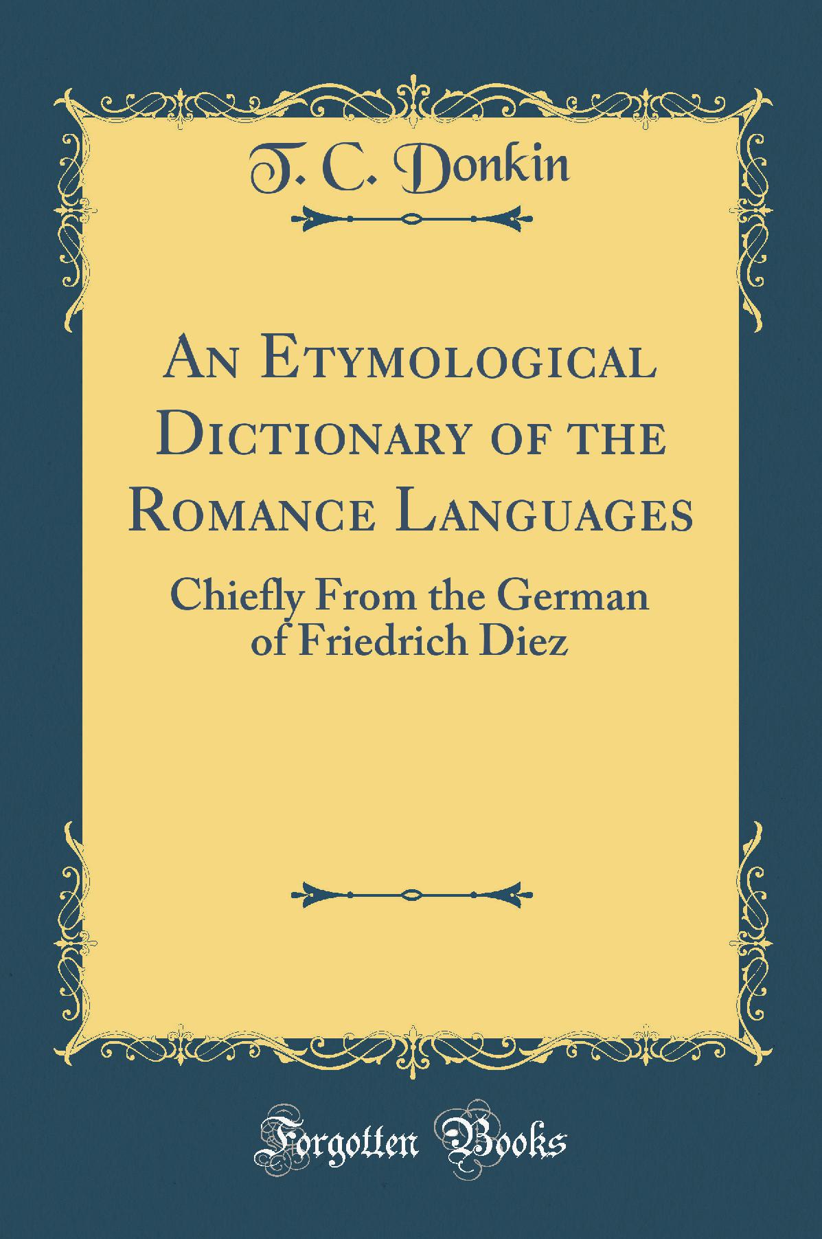An Etymological Dictionary of the Romance Languages: Chiefly From the German of Friedrich Diez (Classic Reprint)