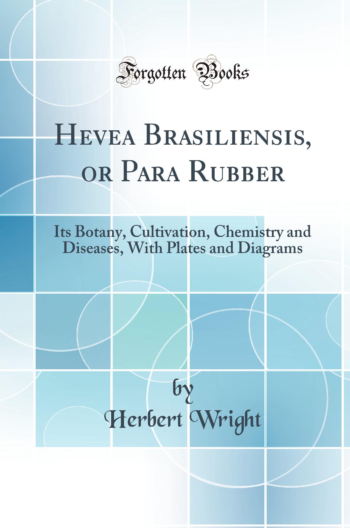 Hevea Brasiliensis, or Para Rubber: Its Botany, Cultivation, Chemistry and Diseases, With Plates and Diagrams (Classic Reprint)