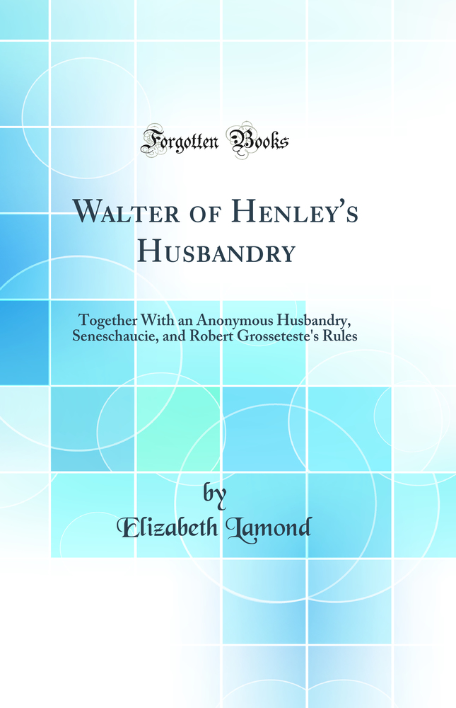 Walter of Henley''s Husbandry: Together With an Anonymous Husbandry, Seneschaucie, and Robert Grosseteste''s Rules (Classic Reprint)